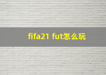 fifa21 fut怎么玩